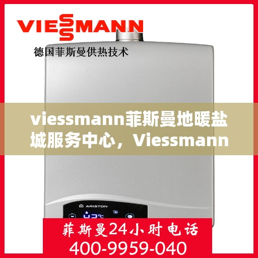 viessmann菲斯曼地暖盐城服务中心，Viessmann菲斯曼地暖盐城服务中心，专业温暖您的生活