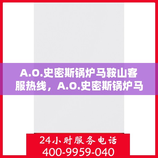 A.O.史密斯锅炉马鞍山客服热线，A.O.史密斯锅炉马鞍山客服热线，专业解答，温暖您的生活