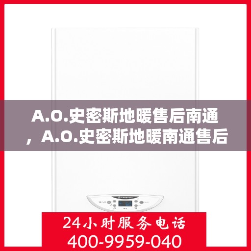 A.O.史密斯地暖售后南通，A.O.史密斯地暖南通售后服务解析