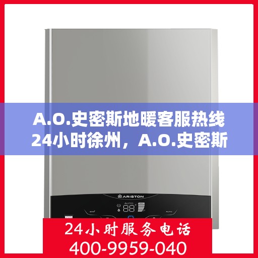 A.O.史密斯地暖客服热线24小时徐州，A.O.史密斯地暖徐州客服热线全天候服务，温暖无忧