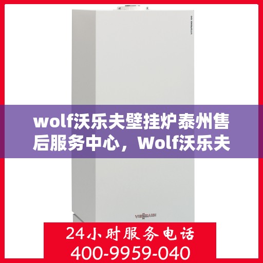 wolf沃乐夫壁挂炉泰州售后服务中心，Wolf沃乐夫壁挂炉泰州专业售后服务中心，贴心服务，温暖您的生活
