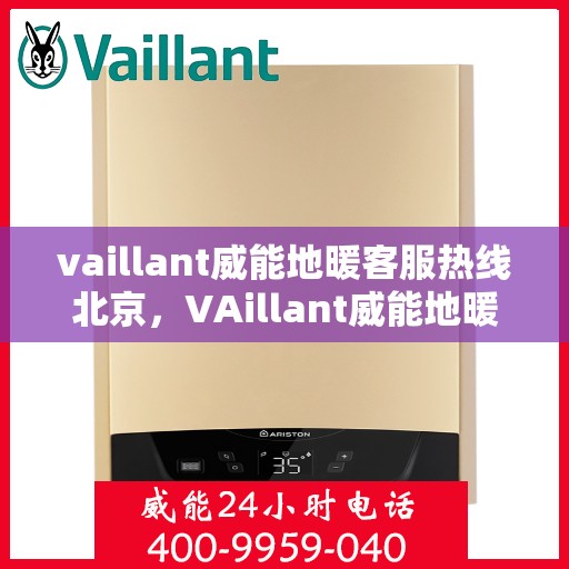 vaillant威能地暖客服热线北京，VAillant威能地暖北京客服热线全解析