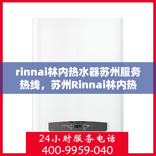 rinnai林内热水器苏州服务热线，苏州Rinnai林内热水器专业维修与服务热线