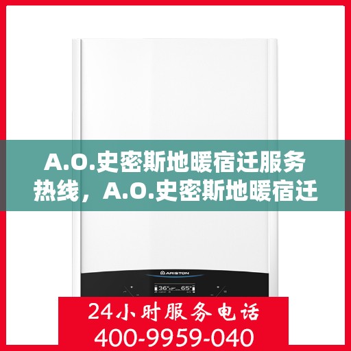 A.O.史密斯地暖宿迁服务热线，A.O.史密斯地暖宿迁服务热线，专业温暖，一触即达