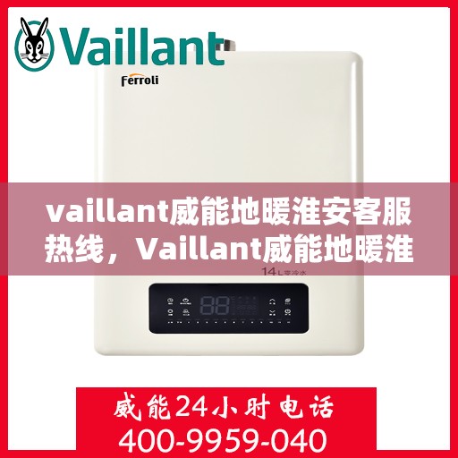 vaillant威能地暖淮安客服热线，Vaillant威能地暖淮安客服热线，专业解答与暖心服务
