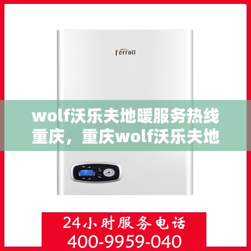 wolf沃乐夫地暖服务热线重庆，重庆wolf沃乐夫地暖服务热线专线
