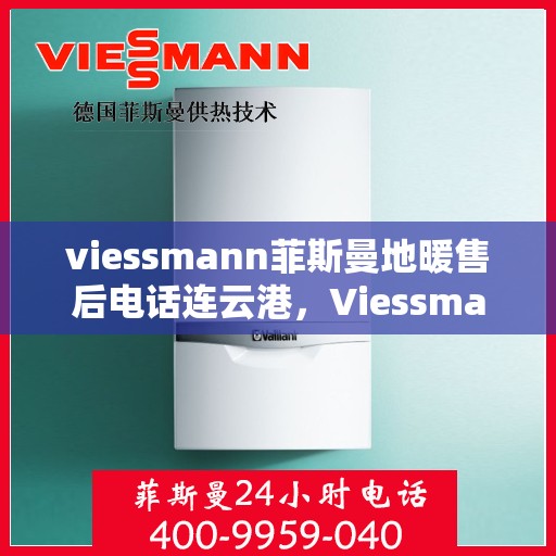 viessmann菲斯曼地暖售后电话连云港，Viessmann菲斯曼地暖连云港售后专线，专业解决您的地暖问题