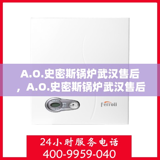 A.O.史密斯锅炉武汉售后，A.O.史密斯锅炉武汉售后服务详解