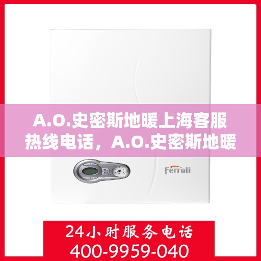 A.O.史密斯地暖上海客服热线电话，A.O.史密斯地暖上海客服热线全攻略，快速解决您的疑问与需求