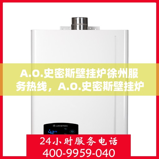 A.O.史密斯壁挂炉徐州服务热线，A.O.史密斯壁挂炉徐州服务热线，专业团队，贴心服务