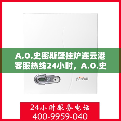 A.O.史密斯壁挂炉连云港客服热线24小时，A.O.史密斯壁挂炉连云港全天候客服热线，贴心服务不打烊