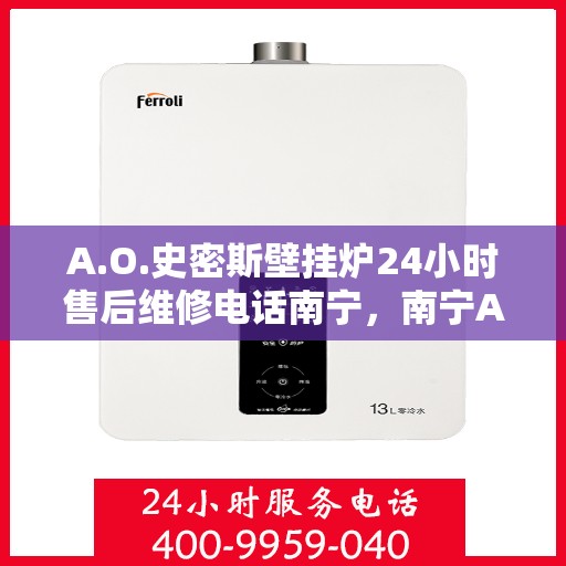 A.O.史密斯壁挂炉24小时售后维修电话南宁，南宁A.O.史密斯壁挂炉全天候售后维修服务热线公布