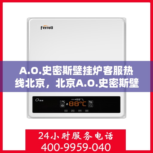 A.O.史密斯壁挂炉客服热线北京，北京A.O.史密斯壁挂炉专业客服热线指南