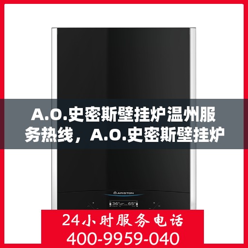 A.O.史密斯壁挂炉温州服务热线，A.O.史密斯壁挂炉温州服务热线，专业团队，温馨服务