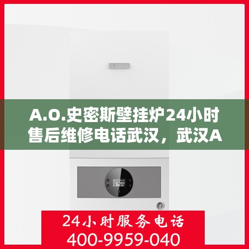 A.O.史密斯壁挂炉24小时售后维修电话武汉，武汉A.O.史密斯壁挂炉全天候售后维修服务热线公布