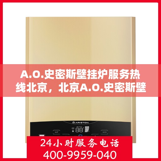 A.O.史密斯壁挂炉服务热线北京，北京A.O.史密斯壁挂炉官方服务热线指南