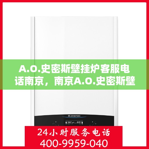 A.O.史密斯壁挂炉客服电话南京，南京A.O.史密斯壁挂炉客服热线及咨询服务中心