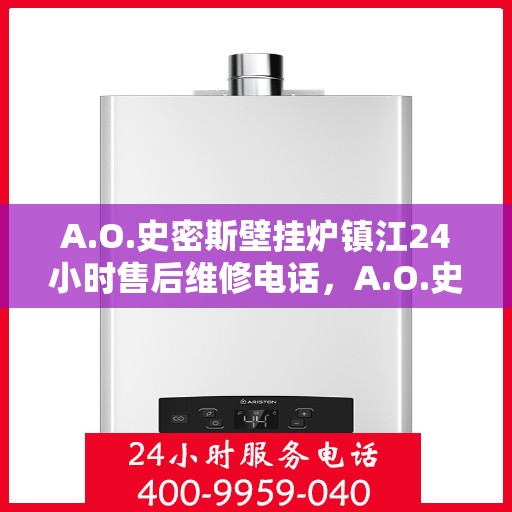 A.O.史密斯壁挂炉镇江24小时售后维修电话，A.O.史密斯壁挂炉镇江全天候售后维修服务热线