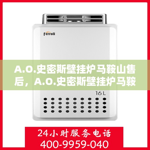 A.O.史密斯壁挂炉马鞍山售后，A.O.史密斯壁挂炉马鞍山专业售后服务指南