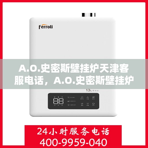 A.O.史密斯壁挂炉天津客服电话，A.O.史密斯壁挂炉天津客服热线及咨询电话号码全解析