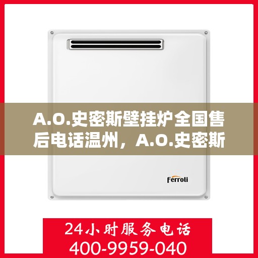 A.O.史密斯壁挂炉全国售后电话温州，A.O.史密斯壁挂炉温州售后电话及服务一览