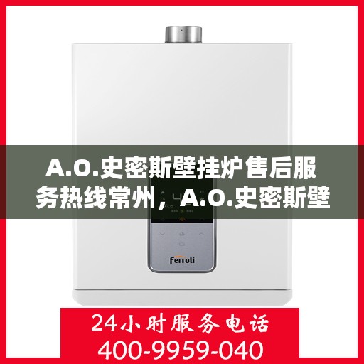 A.O.史密斯壁挂炉售后服务热线常州，A.O.史密斯壁挂炉常州售后服务热线详解