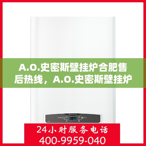 A.O.史密斯壁挂炉合肥售后热线，A.O.史密斯壁挂炉合肥售后服务热线，专业解决您的壁挂炉问题