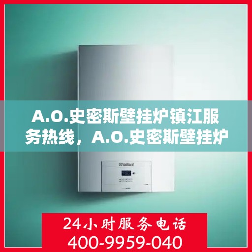 A.O.史密斯壁挂炉镇江服务热线，A.O.史密斯壁挂炉镇江专业维修服务热线