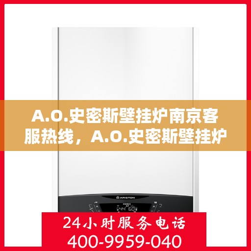 A.O.史密斯壁挂炉南京客服热线，A.O.史密斯壁挂炉南京客服热线，专业解答，温暖您的生活