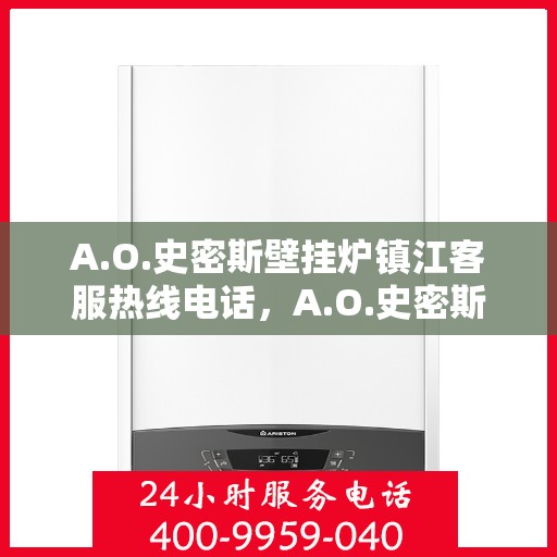 A.O.史密斯壁挂炉镇江客服热线电话，A.O.史密斯壁挂炉镇江客服热线全攻略，专业解答，贴心服务