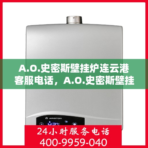 A.O.史密斯壁挂炉连云港客服电话，A.O.史密斯壁挂炉连云港客服热线及咨询电话号码