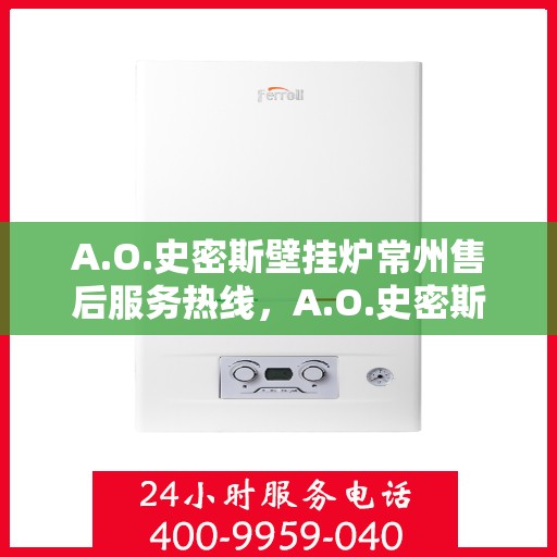 A.O.史密斯壁挂炉常州售后服务热线，A.O.史密斯壁挂炉常州售后服务热线，专业团队，贴心服务