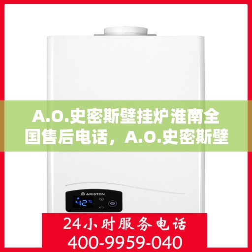 A.O.史密斯壁挂炉淮南全国售后电话，A.O.史密斯壁挂炉淮南全国售后热线及维修服务解析