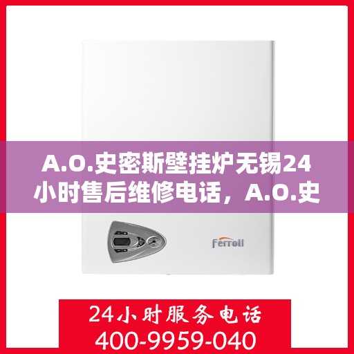 A.O.史密斯壁挂炉无锡24小时售后维修电话，A.O.史密斯壁挂炉无锡全天候售后维修服务热线