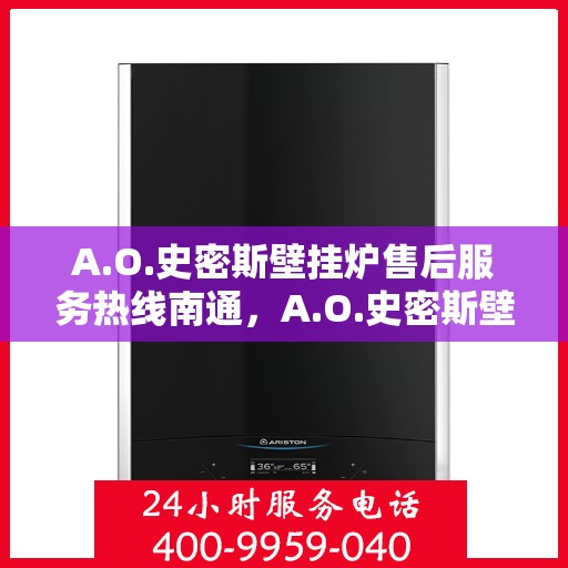 A.O.史密斯壁挂炉售后服务热线南通，A.O.史密斯壁挂炉南通售后服务热线详解