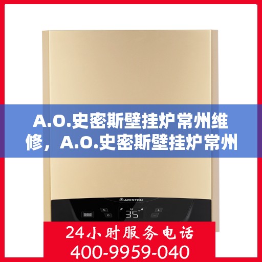 A.O.史密斯壁挂炉常州维修，A.O.史密斯壁挂炉常州专业维修服务