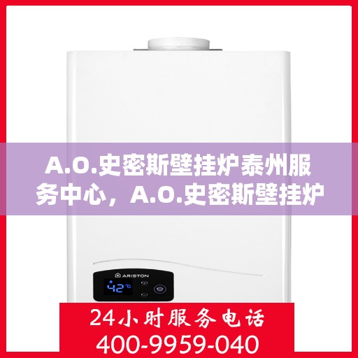 A.O.史密斯壁挂炉泰州服务中心，A.O.史密斯壁挂炉泰州专业服务中心