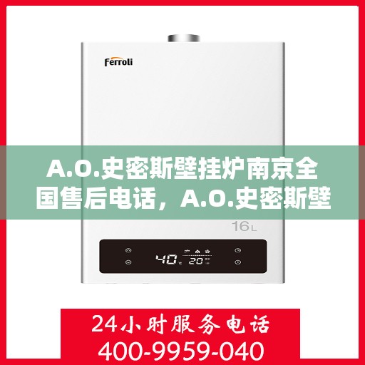 A.O.史密斯壁挂炉南京全国售后电话，A.O.史密斯壁挂炉南京售后全国服务热线电话公布