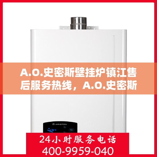 A.O.史密斯壁挂炉镇江售后服务热线，A.O.史密斯壁挂炉镇江专业售后服务热线，为您提供全方位解决方案