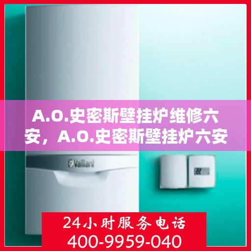 A.O.史密斯壁挂炉维修六安，A.O.史密斯壁挂炉六安专业维修服务