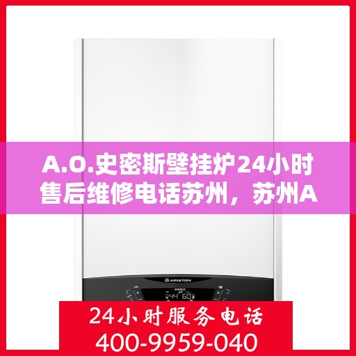 A.O.史密斯壁挂炉24小时售后维修电话苏州，苏州A.O.史密斯壁挂炉全天候售后维修服务热线