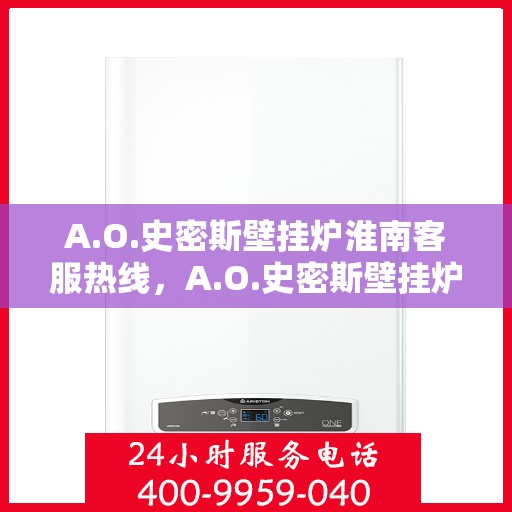A.O.史密斯壁挂炉淮南客服热线，A.O.史密斯壁挂炉淮南客服热线，专业解答，温暖您的生活