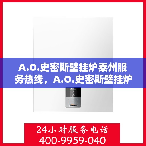A.O.史密斯壁挂炉泰州服务热线，A.O.史密斯壁挂炉泰州专业售后热线，贴心服务温暖您的生活