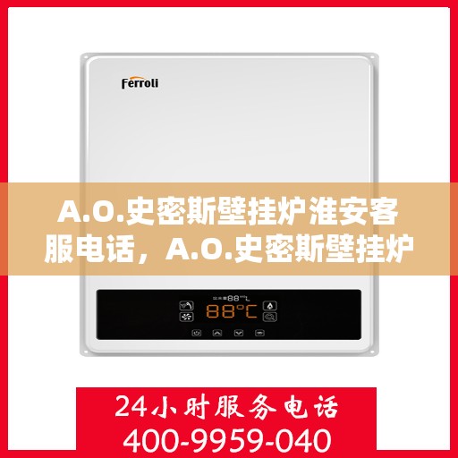 A.O.史密斯壁挂炉淮安客服电话，A.O.史密斯壁挂炉淮安客服热线及服务中心联系方式