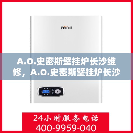 A.O.史密斯壁挂炉长沙维修，A.O.史密斯壁挂炉长沙专业维修服务