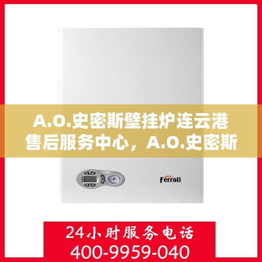 A.O.史密斯壁挂炉连云港售后服务中心，A.O.史密斯壁挂炉连云港售后服务中心，专业维修与优质服务并行