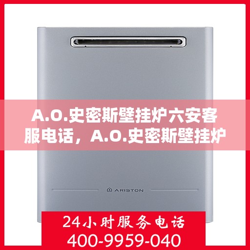 A.O.史密斯壁挂炉六安客服电话，A.O.史密斯壁挂炉六安客服热线及咨询指南