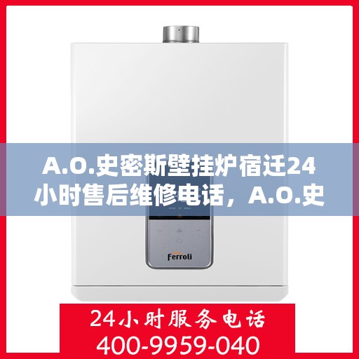 A.O.史密斯壁挂炉宿迁24小时售后维修电话，A.O.史密斯壁挂炉宿迁全天候售后维修服务热线