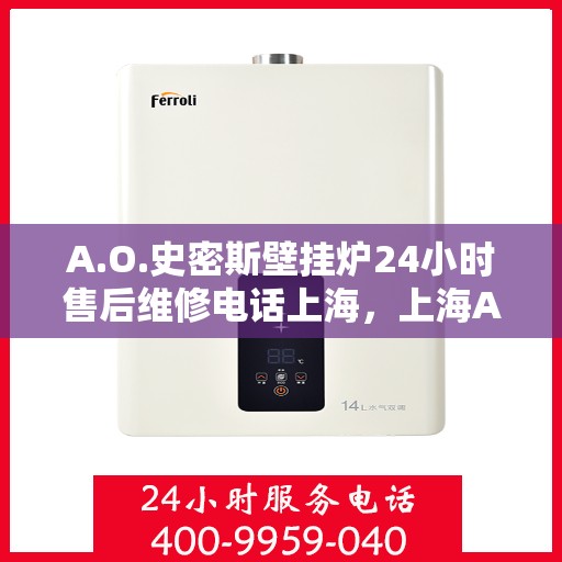 A.O.史密斯壁挂炉24小时售后维修电话上海，上海A.O.史密斯壁挂炉全天候售后维修服务热线