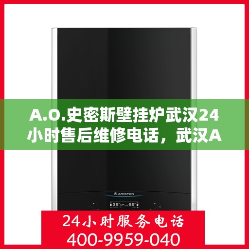 A.O.史密斯壁挂炉武汉24小时售后维修电话，武汉A.O.史密斯壁挂炉全天候售后维修服务热线公布